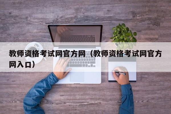 教师资格考试网官方网（教师资格考试网官方网入口）