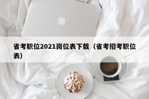 省考职位2021岗位表下载（省考招考职位表）