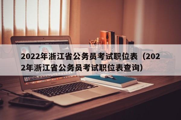 2022年浙江省公务员考试职位表（2022年浙江省公务员考试职位表查询）