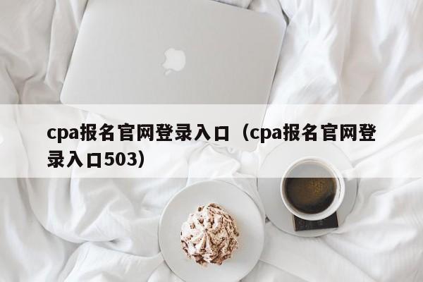 cpa报名官网登录入口（cpa报名官网登录入口503）