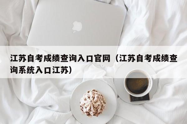 江苏自考成绩查询入口官网（江苏自考成绩查询系统入口江苏）