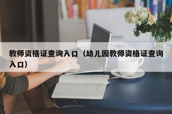 教师资格证查询入口（幼儿园教师资格证查询入口）