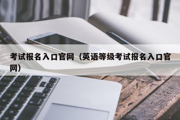 考试报名入口官网（英语等级考试报名入口官网）