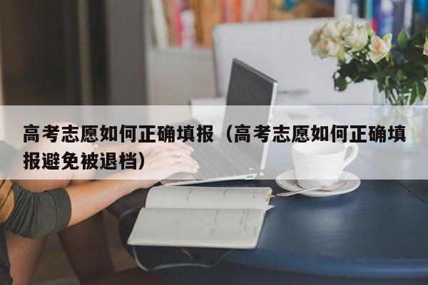 高考志愿如何正确填报（高考志愿如何正确填报避免被退档）