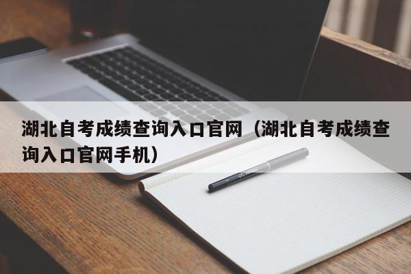 湖北自考成绩查询入口官网（湖北自考成绩查询入口官网手机）