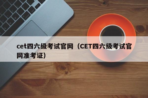 cet四六级考试官网（CET四六级考试官网准考证）