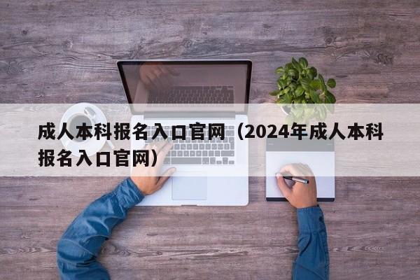 成人本科报名入口官网（2024年成人本科报名入口官网）