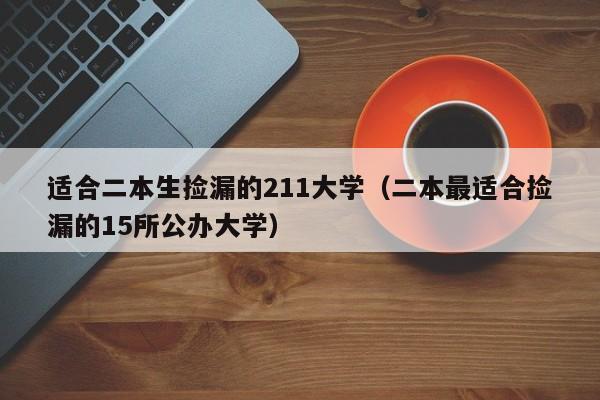 适合二本生捡漏的211大学（二本最适合捡漏的15所公办大学）