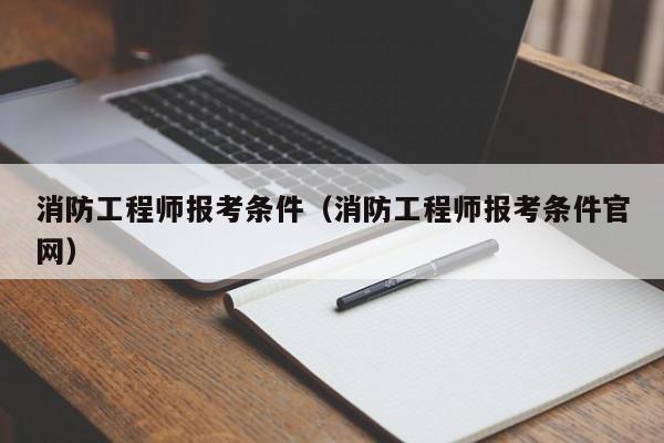 消防工程师报考条件（消防工程师报考条件官网）