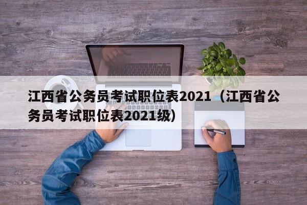 江西省公务员考试职位表2021（江西省公务员考试职位表2021级）