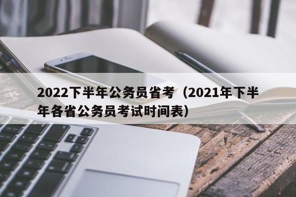 2022下半年公务员省考（2021年下半年各省公务员考试时间表）