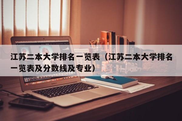 江苏二本大学排名一览表（江苏二本大学排名一览表及分数线及专业）