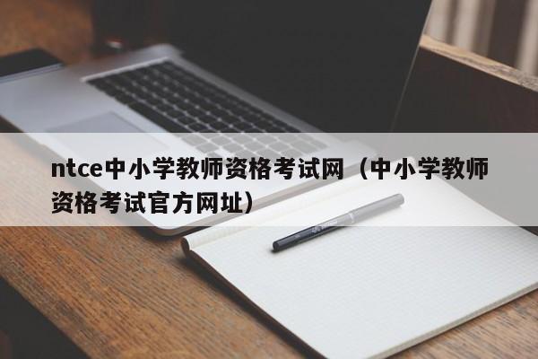 ntce中小学教师资格考试网（中小学教师资格考试官方网址）