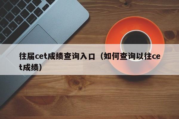 往届cet成绩查询入口（如何查询以往cet成绩）