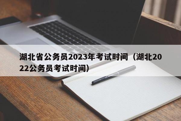 湖北省公务员2023年考试时间（湖北2022公务员考试时间）