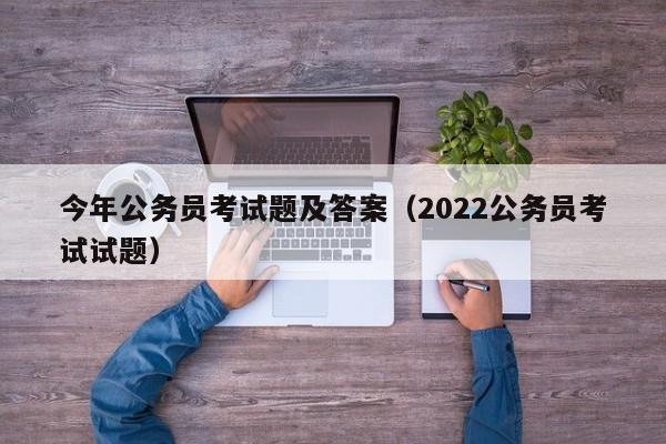 今年公务员考试题及答案（2022公务员考试试题）