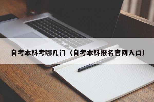 自考本科考哪几门（自考本科报名官网入口）