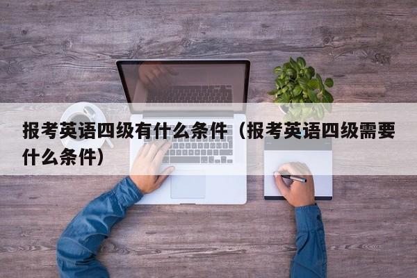 报考英语四级有什么条件（报考英语四级需要什么条件）