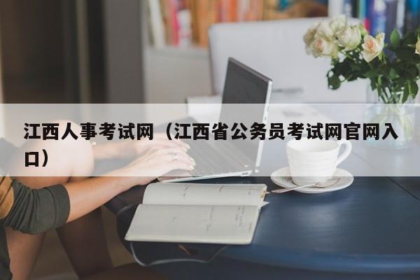 江西人事考试网（江西省公务员考试网官网入口）