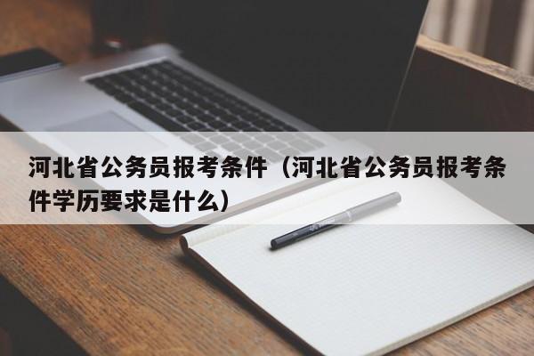 河北省公务员报考条件（河北省公务员报考条件学历要求是什么）