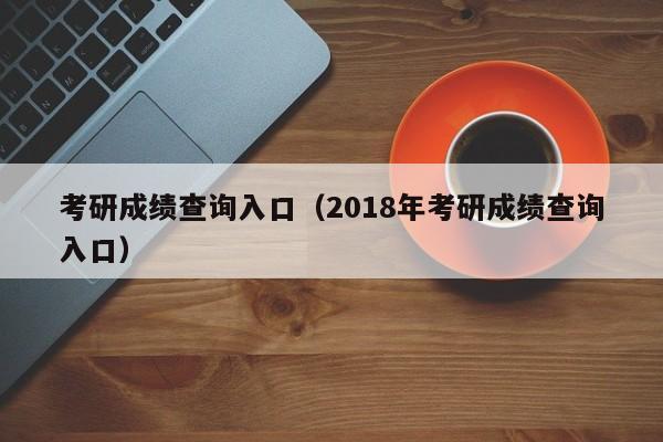 考研成绩查询入口（2018年考研成绩查询入口）