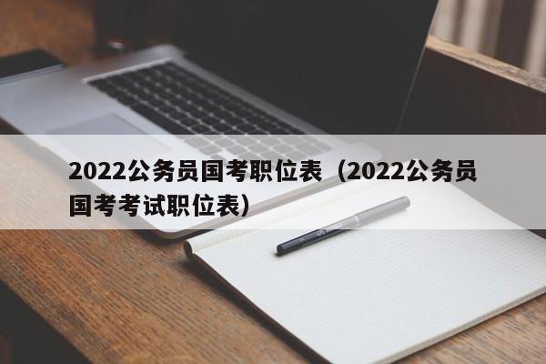 2022公务员国考职位表（2022公务员国考考试职位表）