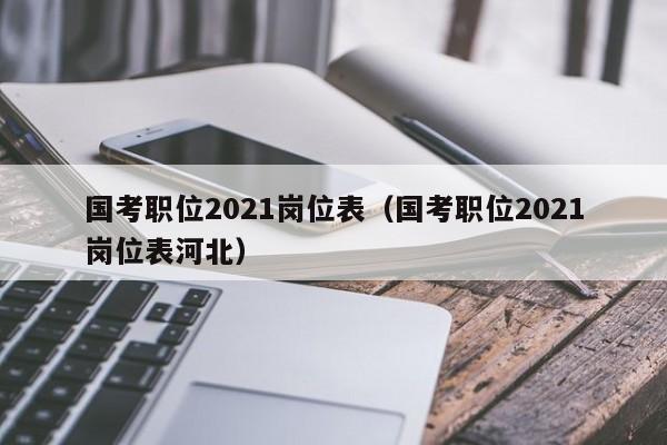 国考职位2021岗位表（国考职位2021岗位表河北）