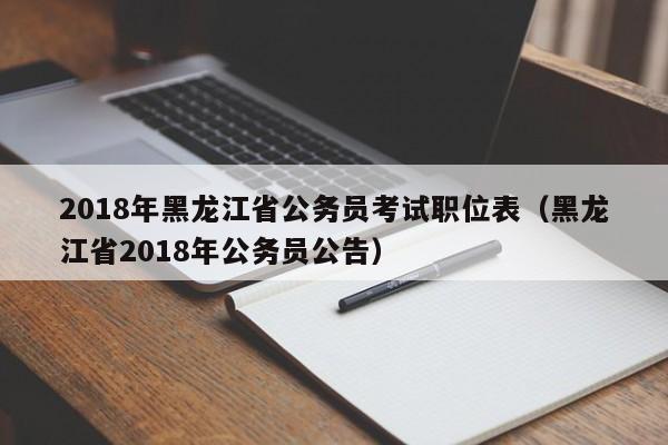 2018年黑龙江省公务员考试职位表（黑龙江省2018年公务员公告）