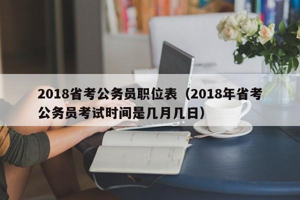 2018省考公务员职位表（2018年省考公务员考试时间是几月几日）