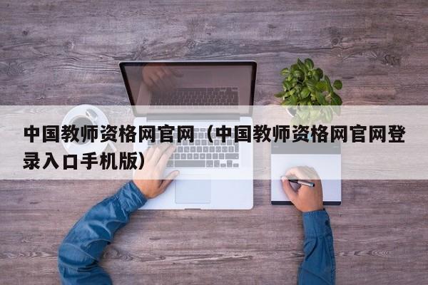 中国教师资格网官网（中国教师资格网官网登录入口手机版）