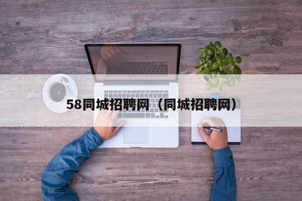 58同城招聘网（同城招聘网）