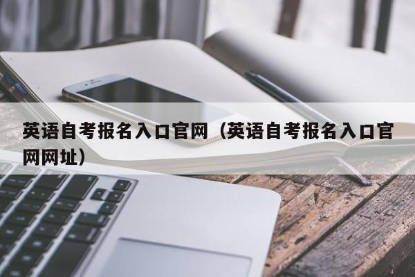 英语自考报名入口官网（英语自考报名入口官网网址）