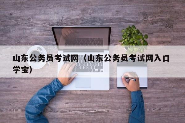 山东公务员考试网（山东公务员考试网入口 学宝）