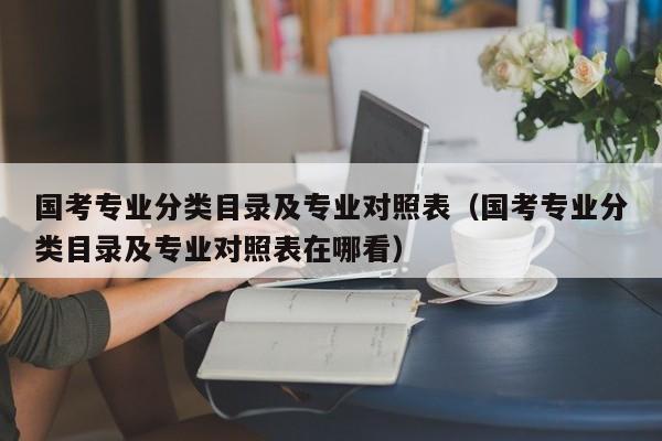 国考专业分类目录及专业对照表（国考专业分类目录及专业对照表在哪看）