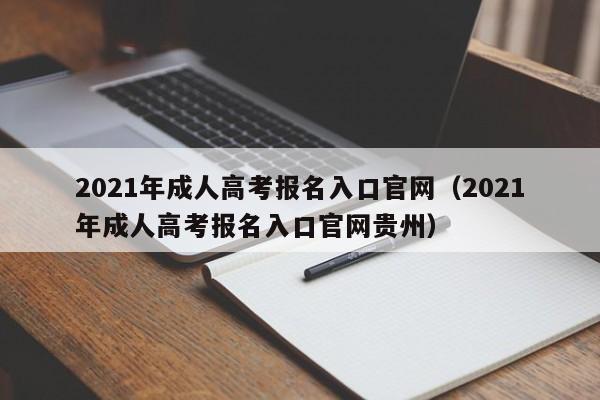 2021年成人高考报名入口官网（2021年成人高考报名入口官网贵州）