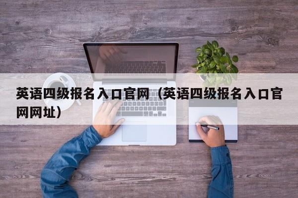 英语四级报名入口官网（英语四级报名入口官网网址）