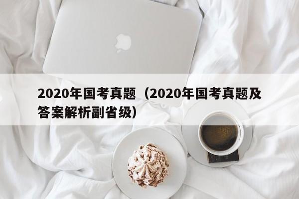 2020年国考真题（2020年国考真题及答案解析副省级）