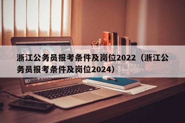 浙江公务员报考条件及岗位2022（浙江公务员报考条件及岗位2024）