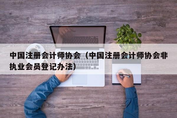 中国注册会计师协会（中国注册会计师协会非执业会员登记办法）