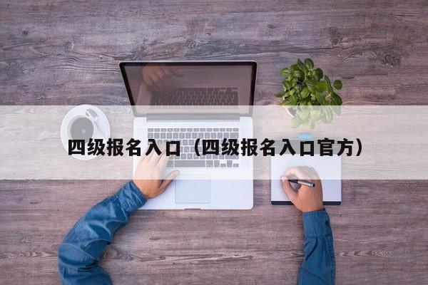 四级报名入口（四级报名入口官方）