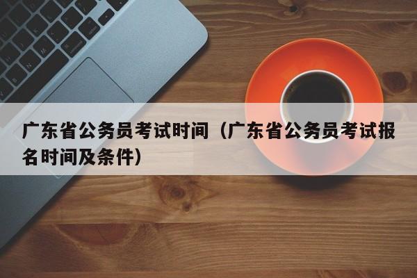 广东省公务员考试时间（广东省公务员考试报名时间及条件）