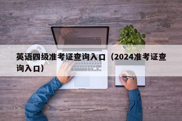 英语四级准考证查询入口（2024准考证查询入口）