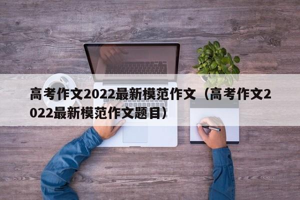 高考作文2022最新模范作文（高考作文2022最新模范作文题目）