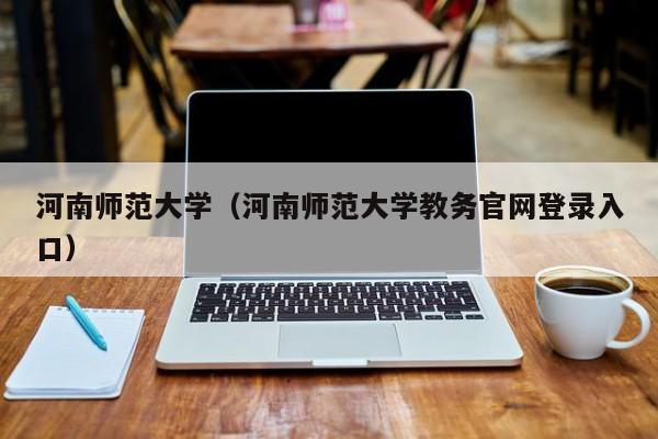 河南师范大学（河南师范大学教务官网登录入口）