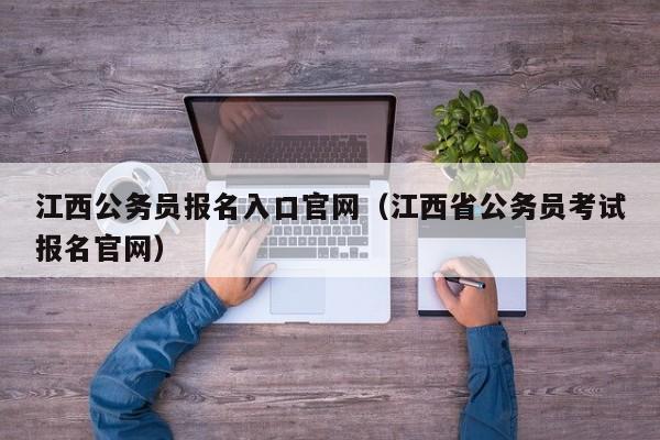 江西公务员报名入口官网（江西省公务员考试报名官网）