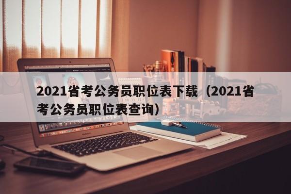 2021省考公务员职位表下载（2021省考公务员职位表查询）