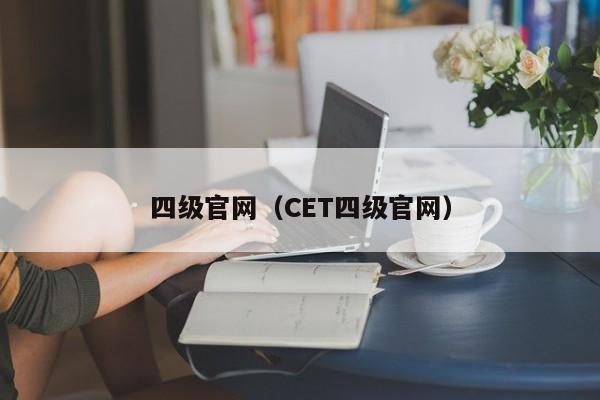 四级官网（CET四级官网）