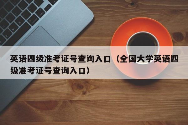 英语四级准考证号查询入口（全国大学英语四级准考证号查询入口）