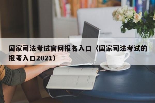 国家司法考试官网报名入口（国家司法考试的报考入口2021）