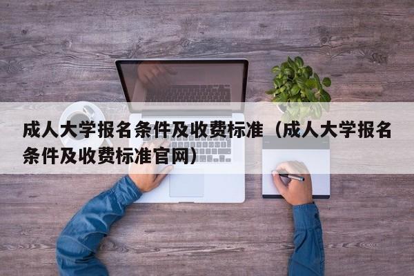 成人大学报名条件及收费标准（成人大学报名条件及收费标准官网）